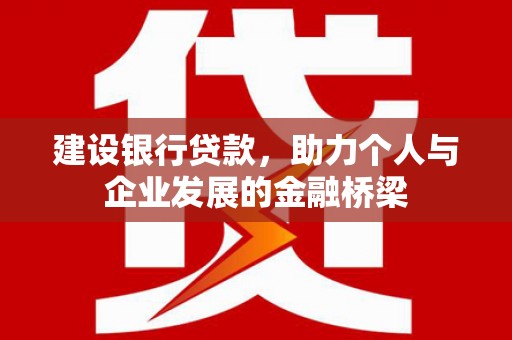 铜仁建设银行贷款，助力个人与企业发展的金融桥梁