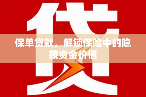 铜仁保单贷款，解锁保险中的隐藏资金价值