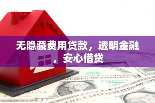 铜仁无隐藏费用贷款，透明金融，安心借贷