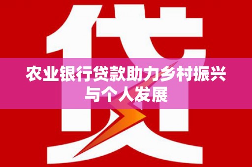 铜仁农业银行贷款助力乡村振兴与个人发展
