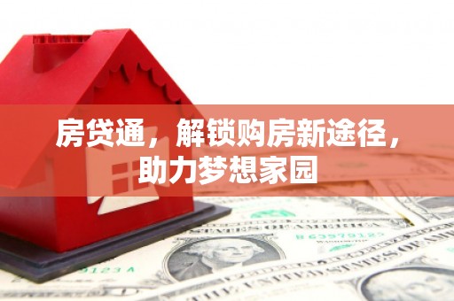 铜仁房贷通，解锁购房新途径，助力梦想家园