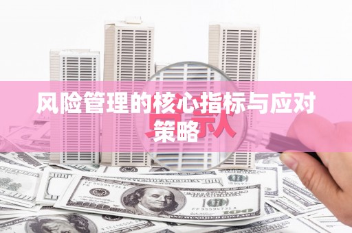 铜仁风险管理的核心指标与应对策略