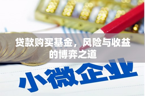 铜仁贷款购买基金，风险与收益的博弈之道