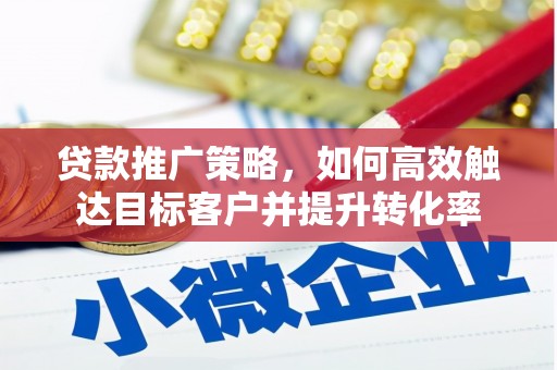 铜仁贷款推广策略，如何高效触达目标客户并提升转化率