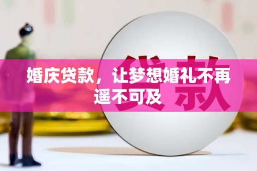 铜仁婚庆贷款，让梦想婚礼不再遥不可及