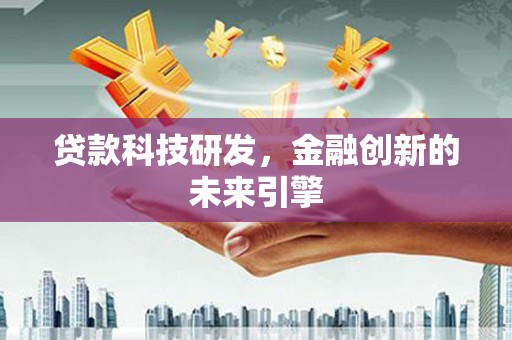 铜仁贷款科技研发，金融创新的未来引擎