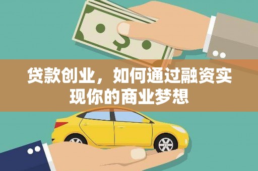 铜仁贷款创业，如何通过融资实现你的商业梦想