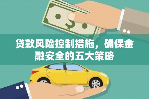 铜仁贷款风险控制措施，确保金融安全的五大策略