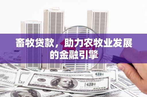 铜仁畜牧贷款，助力农牧业发展的金融引擎