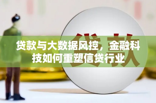 铜仁贷款与大数据风控，金融科技如何重塑信贷行业