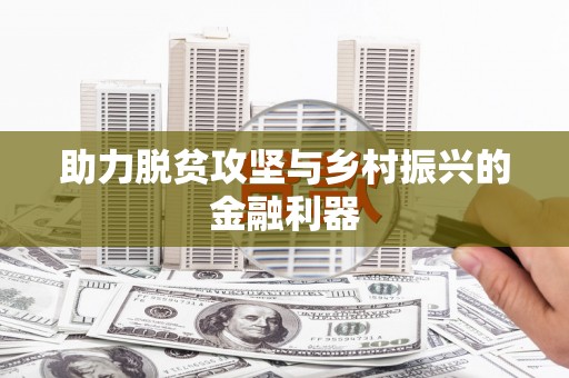 铜仁助力脱贫攻坚与乡村振兴的金融利器