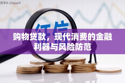 铜仁购物贷款，现代消费的金融利器与风险防范