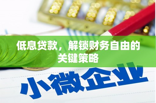 铜仁低息贷款，解锁财务自由的关键策略