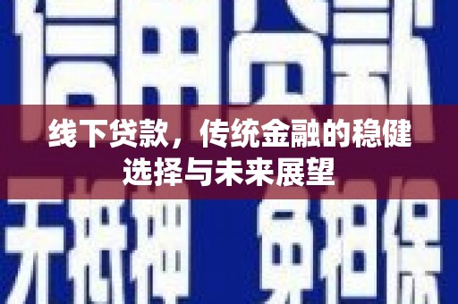 铜仁线下贷款，传统金融的稳健选择与未来展望