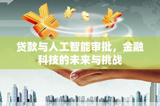 铜仁贷款与人工智能审批，金融科技的未来与挑战