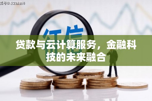 铜仁贷款与云计算服务，金融科技的未来融合