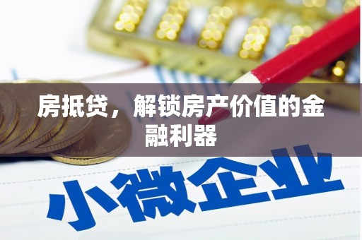 铜仁房抵贷，解锁房产价值的金融利器