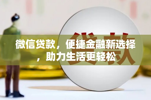 铜仁微信贷款，便捷金融新选择，助力生活更轻松