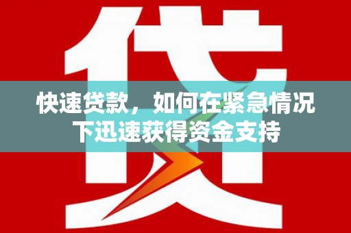 铜仁快速贷款,如何在紧急情况下迅速获得资金支持 铜仁快速贷款,如何在紧急情况下迅速获得资金支持