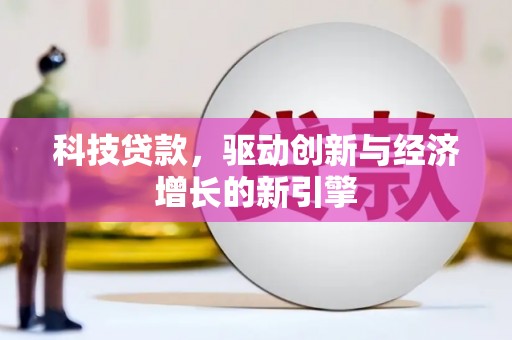 铜仁科技贷款，驱动创新与经济增长的新引擎