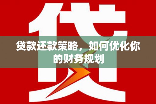 铜仁贷款还款策略，如何优化你的财务规划