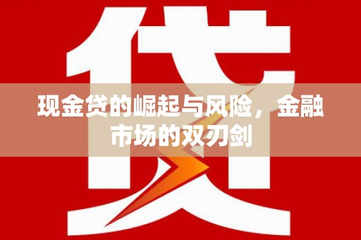 铜仁现金贷的崛起与风险，金融市场的双刃剑