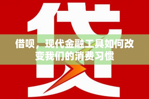 铜仁借呗，现代金融工具如何改变我们的消费习惯