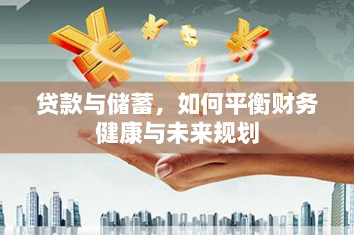 铜仁贷款与储蓄，如何平衡财务健康与未来规划