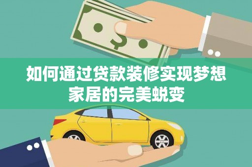 铜仁如何通过贷款装修实现梦想家居的完美蜕变