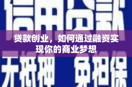 铜仁贷款创业，如何通过融资实现你的商业梦想