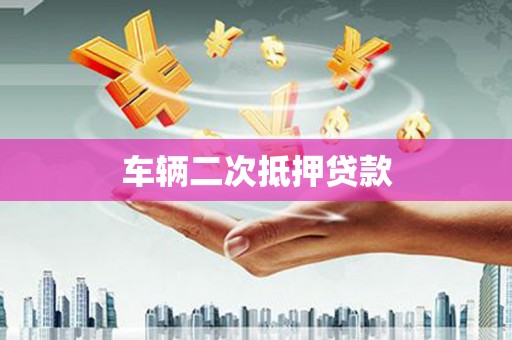 铜仁车辆二次抵押贷款