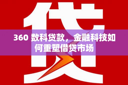 铜仁360 数科贷款，金融科技如何重塑借贷市场