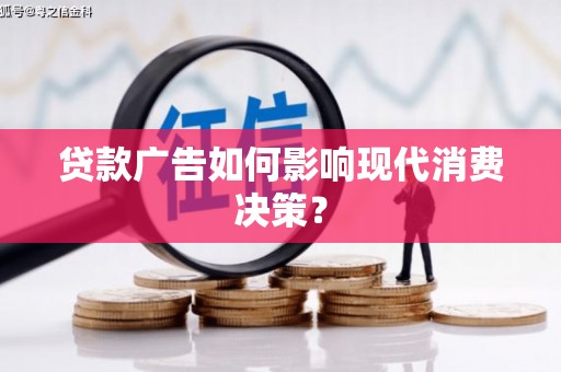 铜仁贷款广告如何影响现代消费决策？