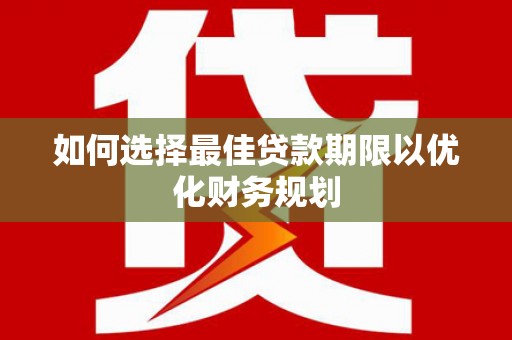 铜仁如何选择最佳贷款期限以优化财务规划