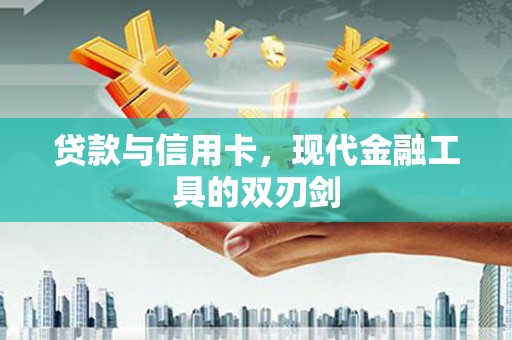 铜仁贷款与信用卡，现代金融工具的双刃剑