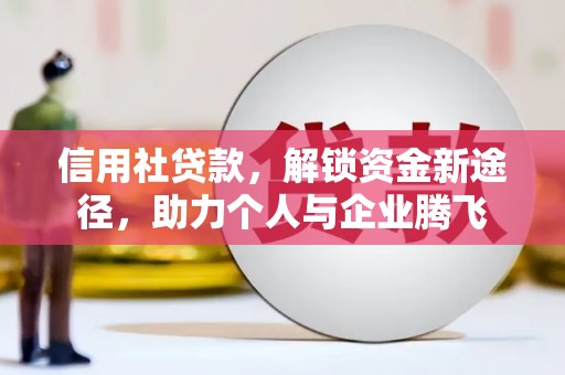 铜仁信用社贷款，解锁资金新途径，助力个人与企业腾飞