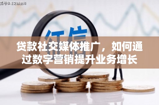 铜仁贷款社交媒体推广，如何通过数字营销提升业务增长