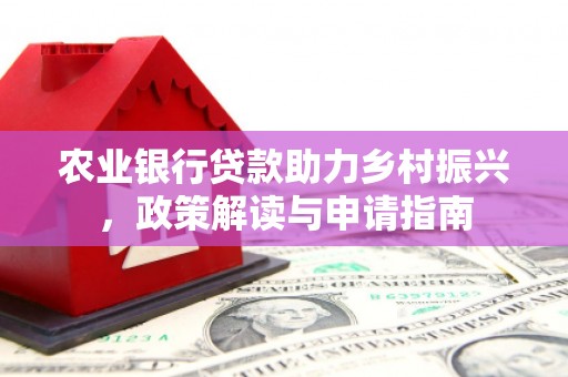 铜仁农业银行贷款助力乡村振兴，政策解读与申请指南
