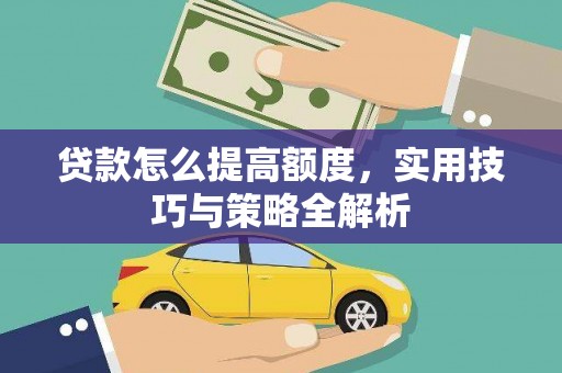 铜仁贷款怎么提高额度，实用技巧与策略全解析