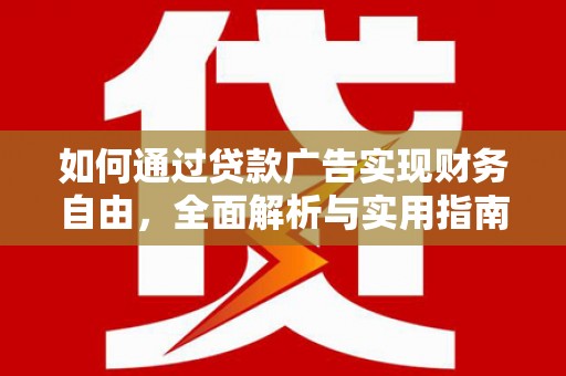 铜仁如何通过贷款广告实现财务自由，全面解析与实用指南