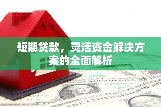 铜仁短期贷款，灵活资金解决方案的全面解析