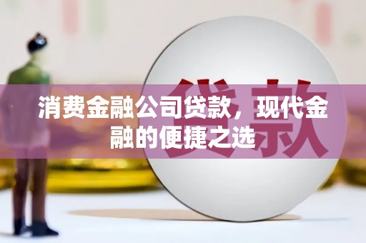 铜仁消费金融公司贷款，现代金融的便捷之选