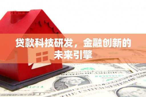 铜仁贷款科技研发，金融创新的未来引擎