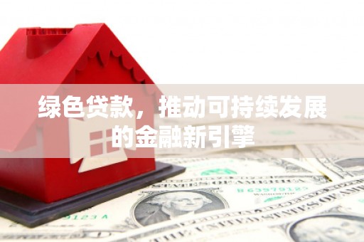 铜仁绿色贷款，推动可持续发展的金融新引擎