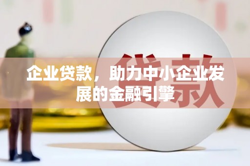 铜仁企业贷款，助力中小企业发展的金融引擎