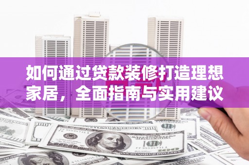铜仁如何通过贷款装修打造理想家居，全面指南与实用建议