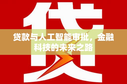 铜仁贷款与人工智能审批，金融科技的未来之路