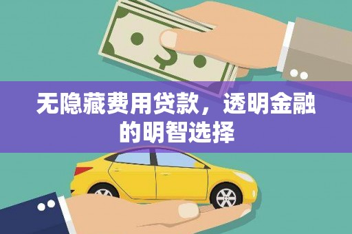 铜仁无隐藏费用贷款，透明金融的明智选择