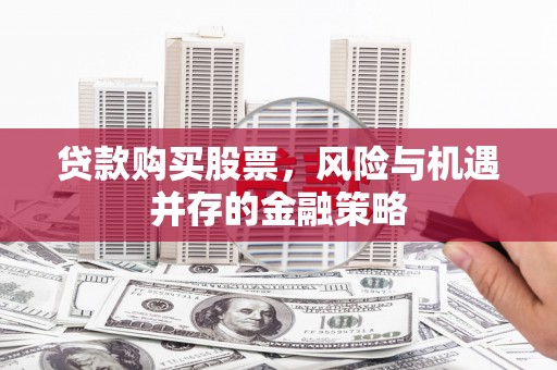 铜仁贷款购买股票，风险与机遇并存的金融策略