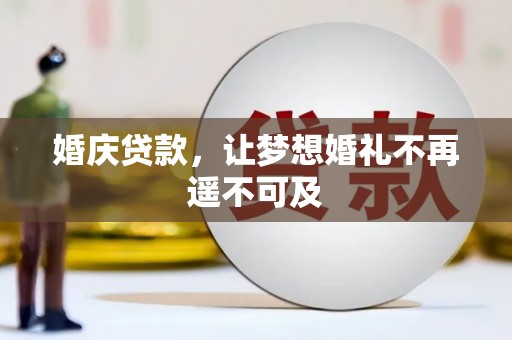 铜仁婚庆贷款，让梦想婚礼不再遥不可及